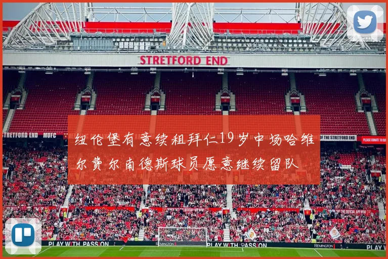 纽伦堡有意续租拜仁19岁中场哈维尔费尔南德斯球员愿意继续留队