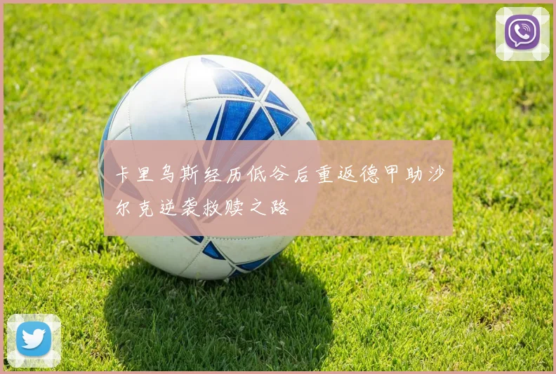 卡里乌斯经历低谷后重返德甲助沙尔克逆袭救赎之路