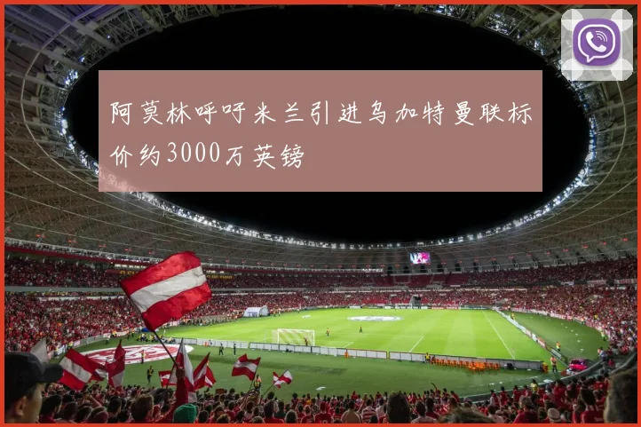 阿莫林呼吁米兰引进乌加特曼联标价约3000万英镑