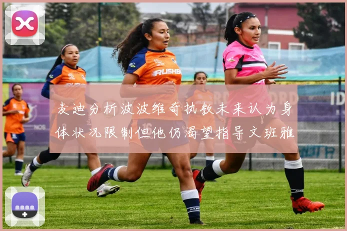 麦迪分析波波维奇执教未来认为身体状况限制但他仍渴望指导文班雅马