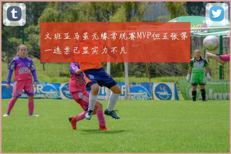 文班亚马虽无缘常规赛MVP但五张第一选票已显实力不凡