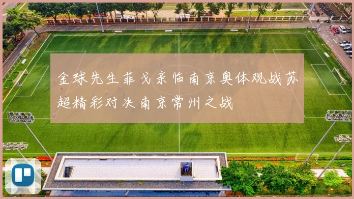 金球先生菲戈亲临南京奥体观战苏超精彩对决南京常州之战