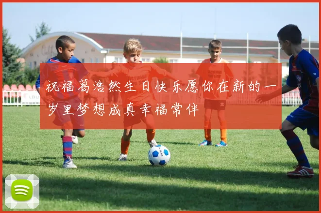 祝福葛浩然生日快乐愿你在新的一岁里梦想成真幸福常伴